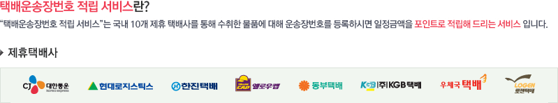 택배포인트 적립 서비스는 국내 10개 제휴 택배사를 통해 수취한 물품에 대해 운송장번호를 등록하시면 일정금액을 포인트로 적립해 드리는 서비스입니다